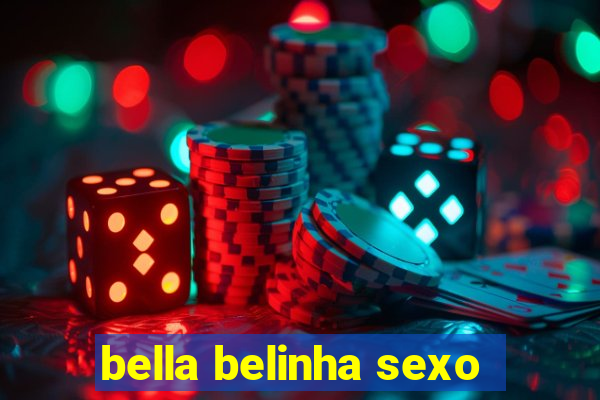 bella belinha sexo